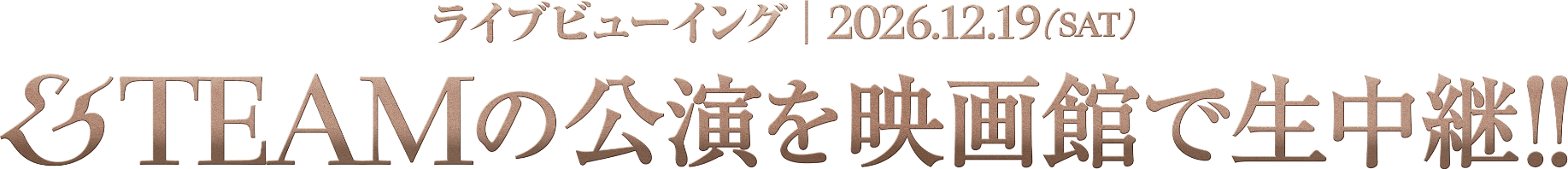 &TEAMの公演を映画館で生中継!! ライブビューイング 2026.12.19(SAT)