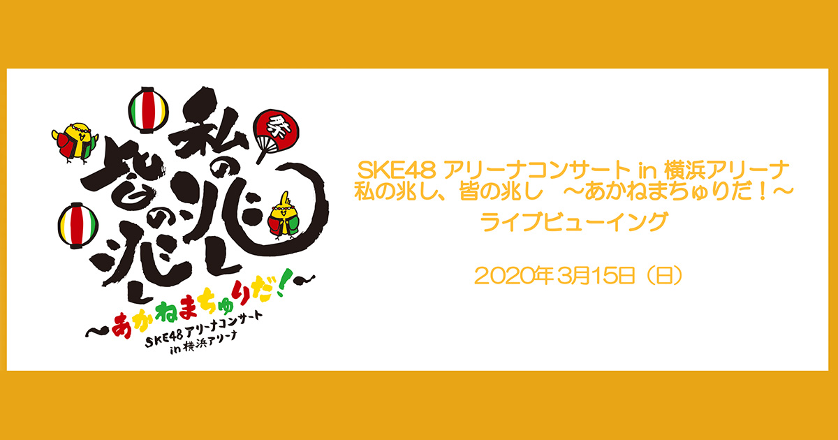 Ske48アリーナコンサート In 横浜アリーナ 私の兆し 皆の兆し あかねまちゅりだ ライブビューイング